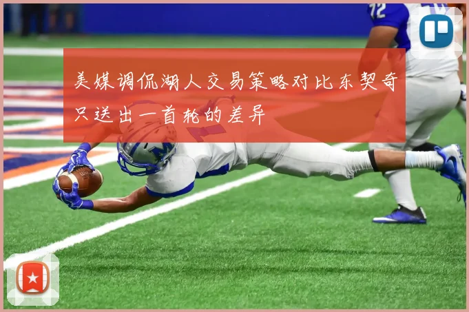 美媒调侃湖人交易策略对比东契奇只送出一首轮的差异