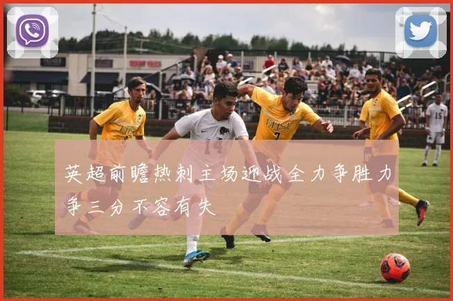 英超前瞻热刺主场迎战全力争胜力争三分不容有失