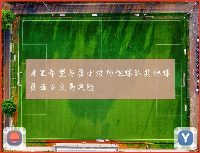 库里希望与勇士续约但球队其他球员面临交易风险