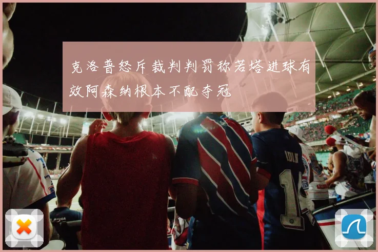 克洛普怒斥裁判判罚称若塔进球有效阿森纳根本不配夺冠