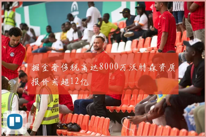 掘金奢侈税高达8000万沃特森资质报价或超12亿