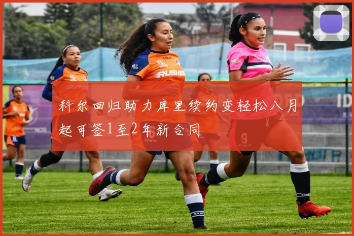科尔回归助力库里续约变轻松八月起可签1至2年新合同