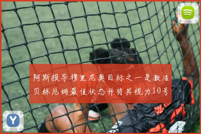 阿斯报导穆里尼奥目标之一是激活贝林厄姆最佳状态并将其视为10号位核心