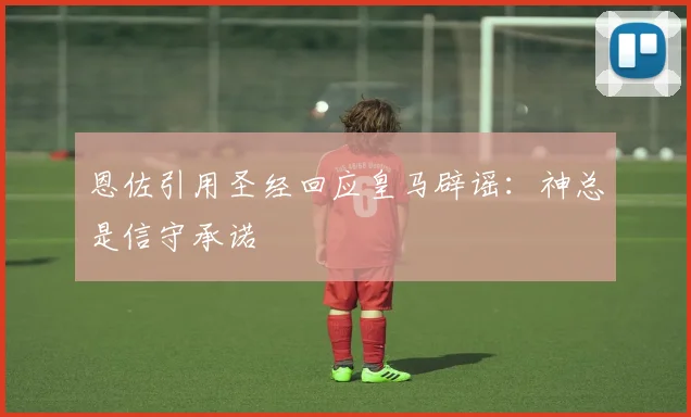 恩佐引用圣经回应皇马辟谣：神总是信守承诺
