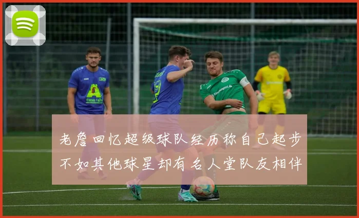老詹回忆超级球队经历称自己起步不如其他球星却有名人堂队友相伴
