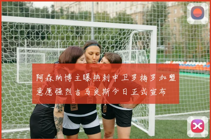 阿森纳博主曝热刺中卫罗梅罗加盟意愿强烈吉马良斯今日正式宣布
