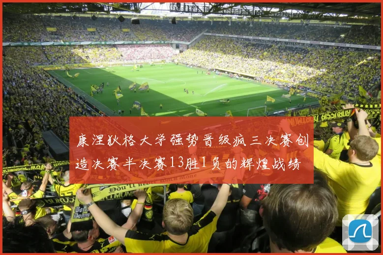 康涅狄格大学强势晋级疯三决赛创造决赛半决赛13胜1负的辉煌战绩